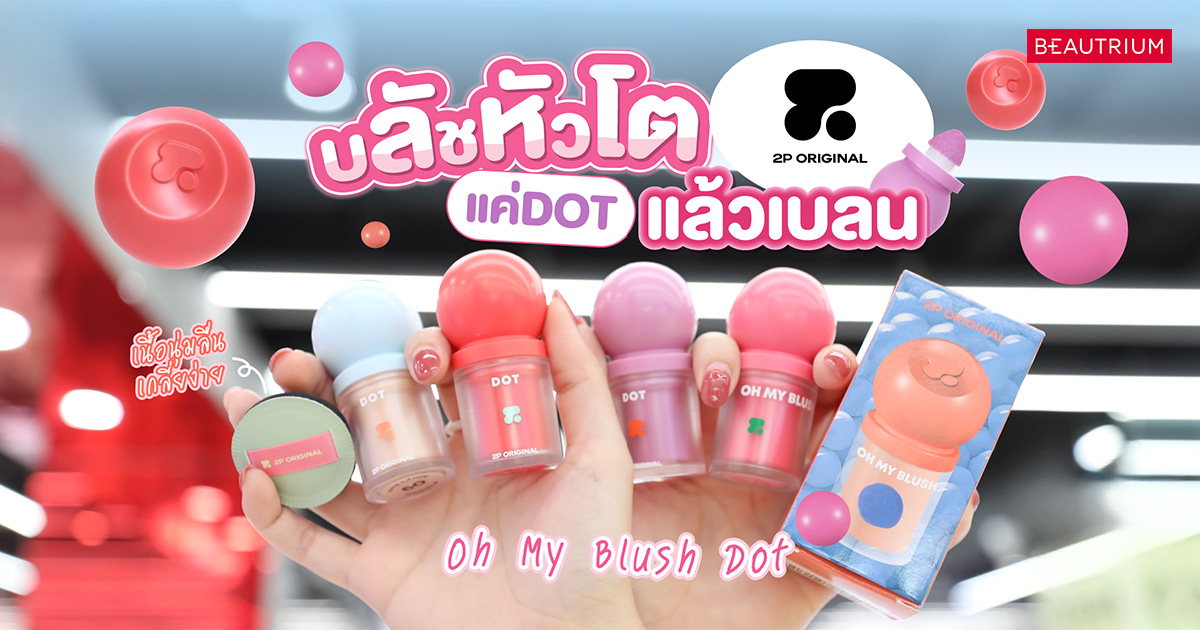 2P ORIGINAL OH MY BLUSH DOT บลัชออนหัวโตเนื้อนุ่มลื่น เกลี่ยง่าย ให้ลุคแก้มใสธรรมชาติแบบที่ทุกคนต้องมี!