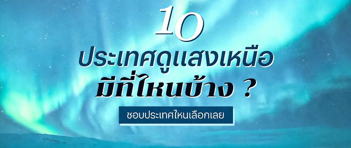 ล่าแสงเหนือ 2025: 10 ประเทศสุดปัง เลือกจุดในฝันแล้วจองตั๋วได้เลย