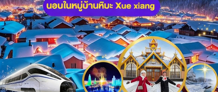 หนาวนี้ห้ามพลาด! ทริปรถไฟตะลุย Harbin – Jilin – หมู่บ้านหิมะ Xue Xiang 7 วัน 5 คืน สายสโนว์ตัวจริงต้องไป