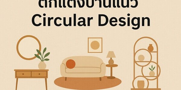 จัดบ้านสวยสไตล์ Circular Design เปลี่ยนทุกมุมให้เท่ น่าอยู่ และรักษ์โลก