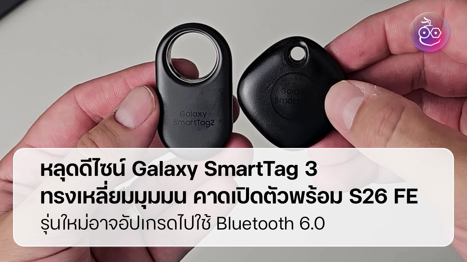Samsung Galaxy SmartTag 3 ดีไซน์ squircle สวยขึ้นแต่ใช้งานยากขึ้นหรือไม่