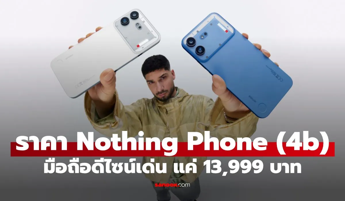 Nothing Phone 4b เปิดราคา 13,999 บาท: ดีไซน์โปร่งใสผสาน AI