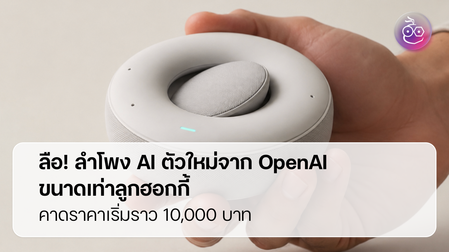 OpenAI ลำโพง AI ทรงโดนัท จุดเปลี่ยนตลาดสมาร์ตดีไวซ์