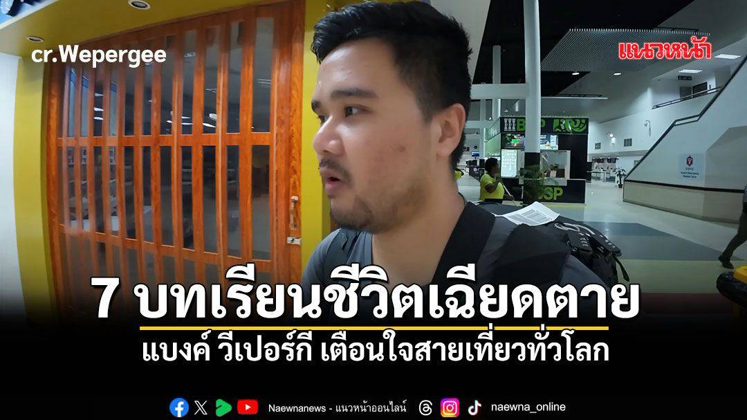 7 บทเรียนความปลอดภัยการเดินทางจากชีวิตเฉียดตายของยูทูบเบอร์สายเที่ยว