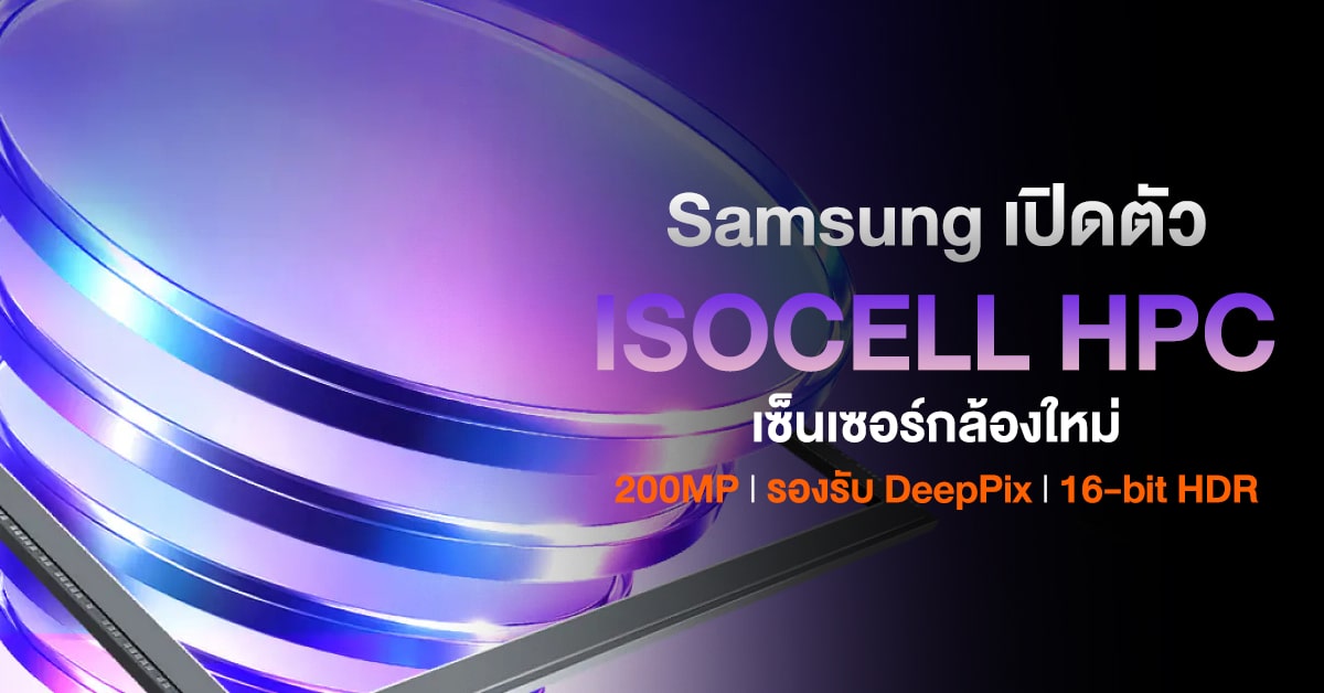 Samsung ISOCELL HPC 200MP: DeepPix และ 16-bit HDR พลิกมิติกล้องสมาร์ทโฟน
