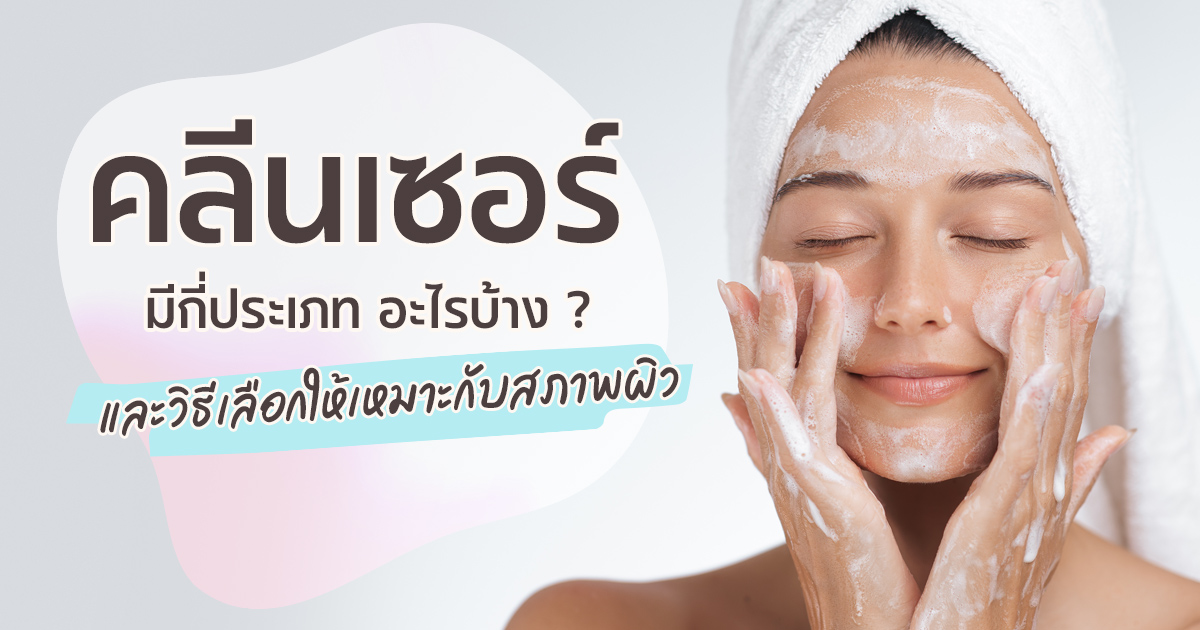 เลือกคลีนเซอร์ให้ถูกประเภทผิว: เจล โฟม ครีม ออยล์ และไมเซลล่า วอเตอร์