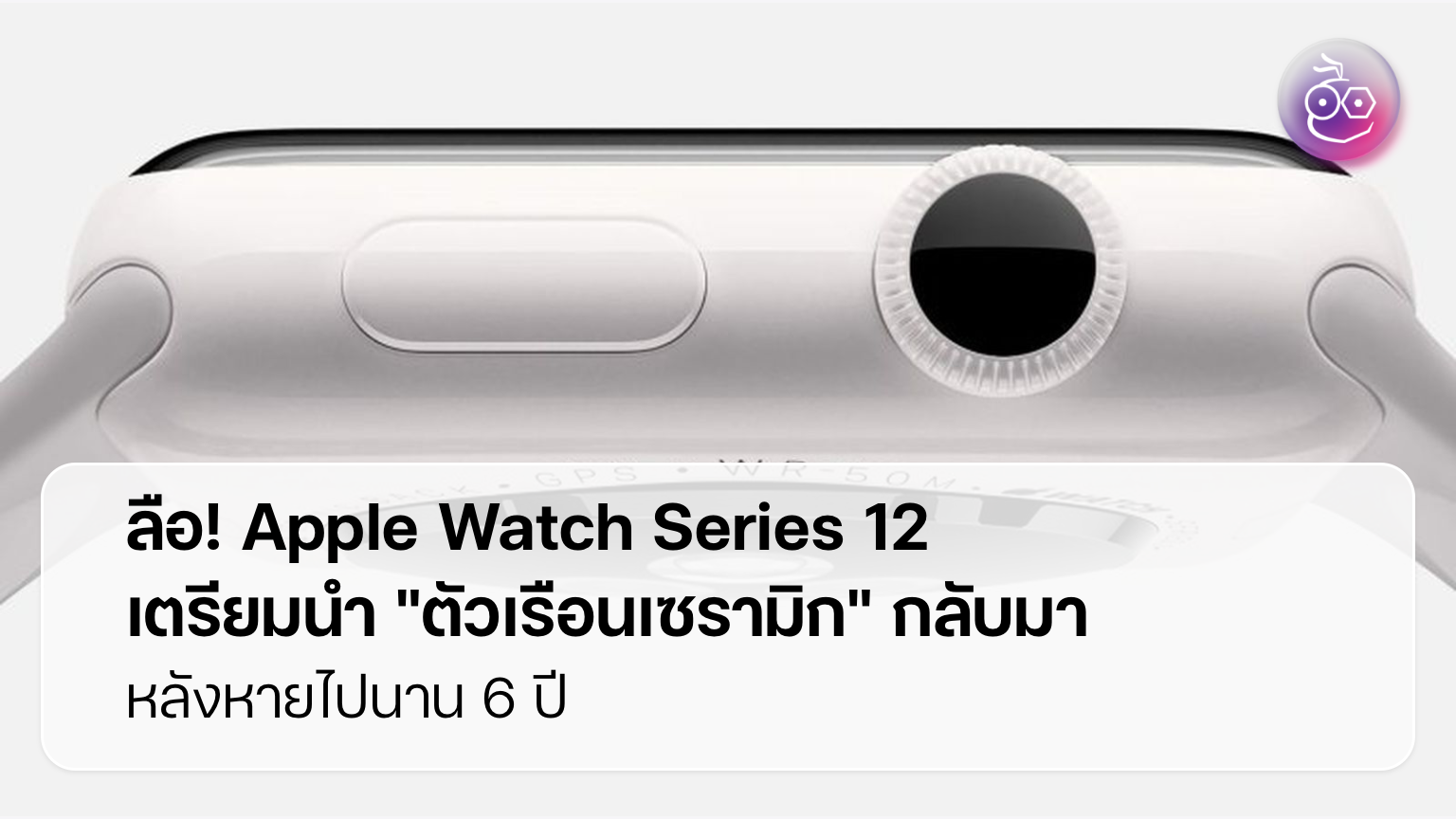 Apple Watch ตัวเรือนเซรามิกคัมแบ็ก สัญญาณใหม่ของนาฬิกาอัจฉริยะสายหรู