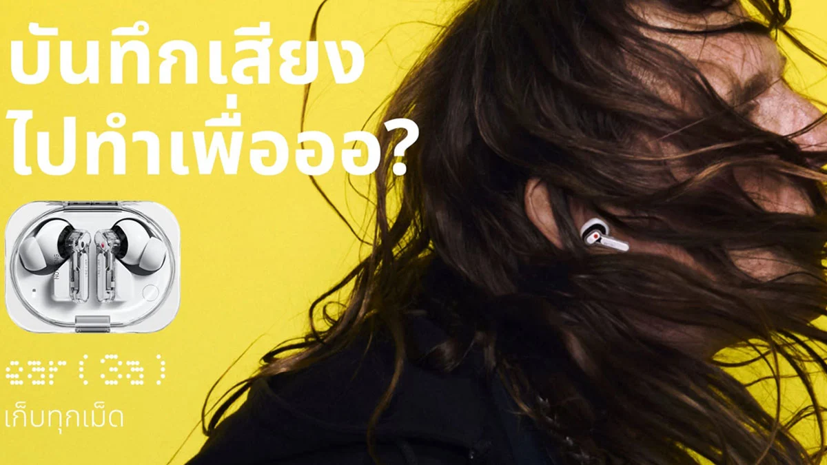 Nothing Ear (3a): หูฟังบันทึกเสียงที่เปลี่ยนทุกวินาทีให้เป็นข้อมูล