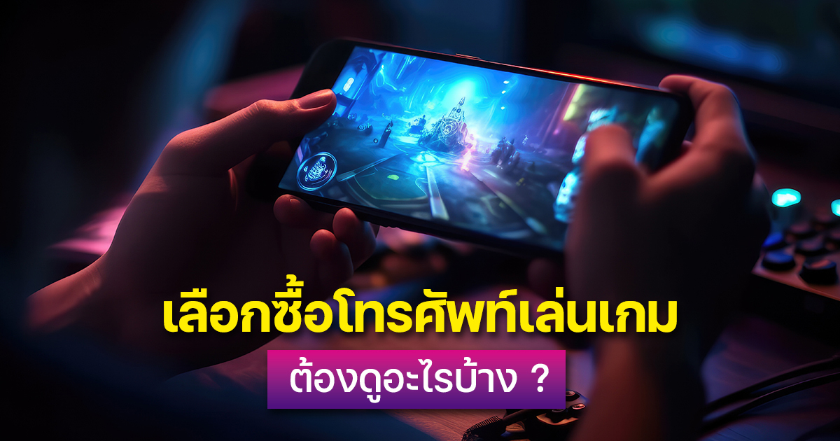 เลือกโทรศัพท์เล่นเกมให้คุ้ม สเปคไหนสำคัญที่สุด
