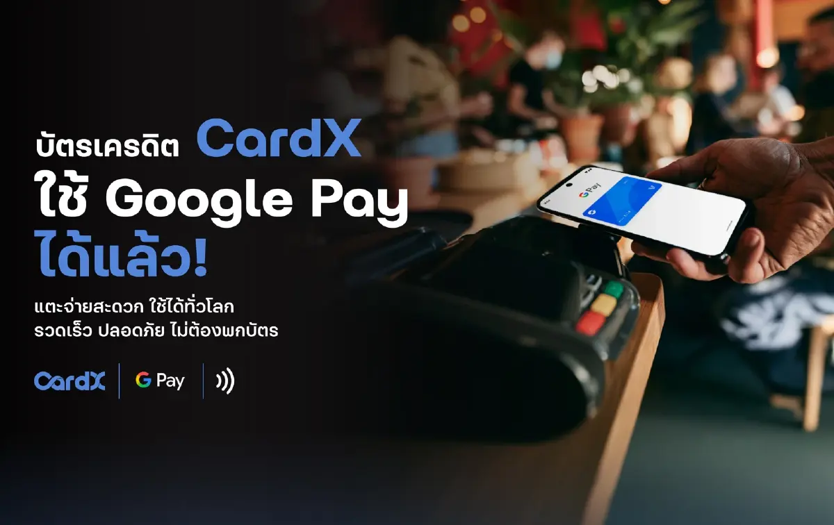Google Pay บัตรเครดิต CardX แตะจ่ายทั่วโลก ก้าวใหม่ของ digital wallet ไทย