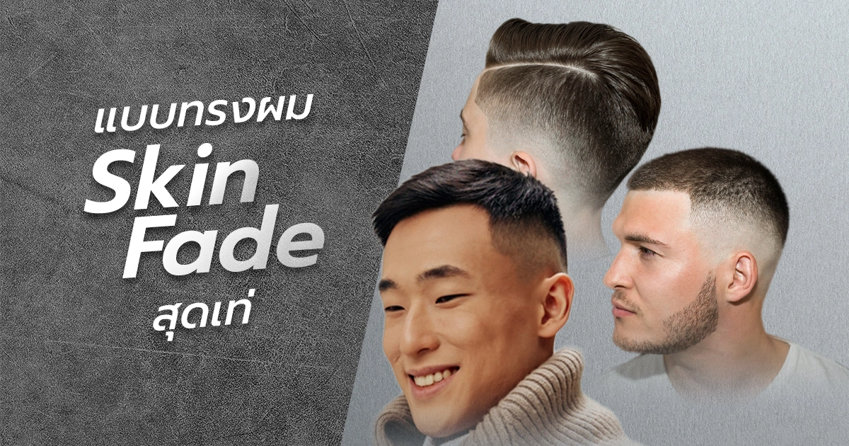 10 ทรงผมชายเท่ Skin Fade เท็กซ์เจอร์ และคลาสสิกแบบโมเดิร์น