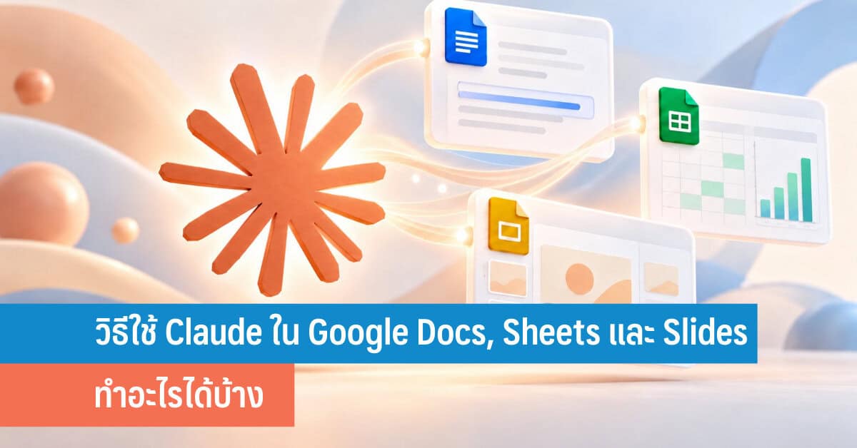 ใช้ Claude ใน Google Docs, Sheets, Slides ให้คุ้มทุกคลิก